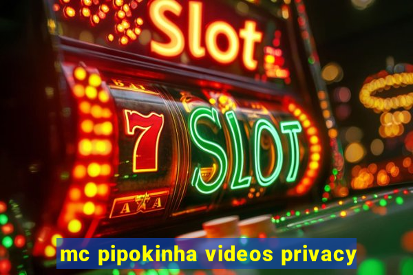 mc pipokinha videos privacy